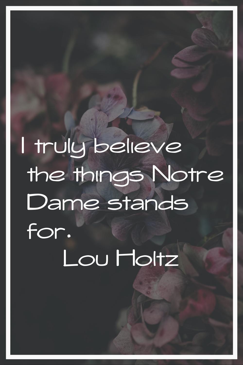 I truly believe the things Notre Dame stands for.