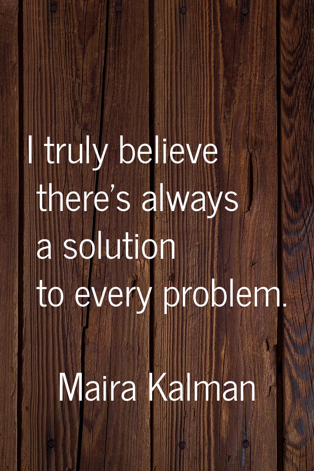 I truly believe there's always a solution to every problem.