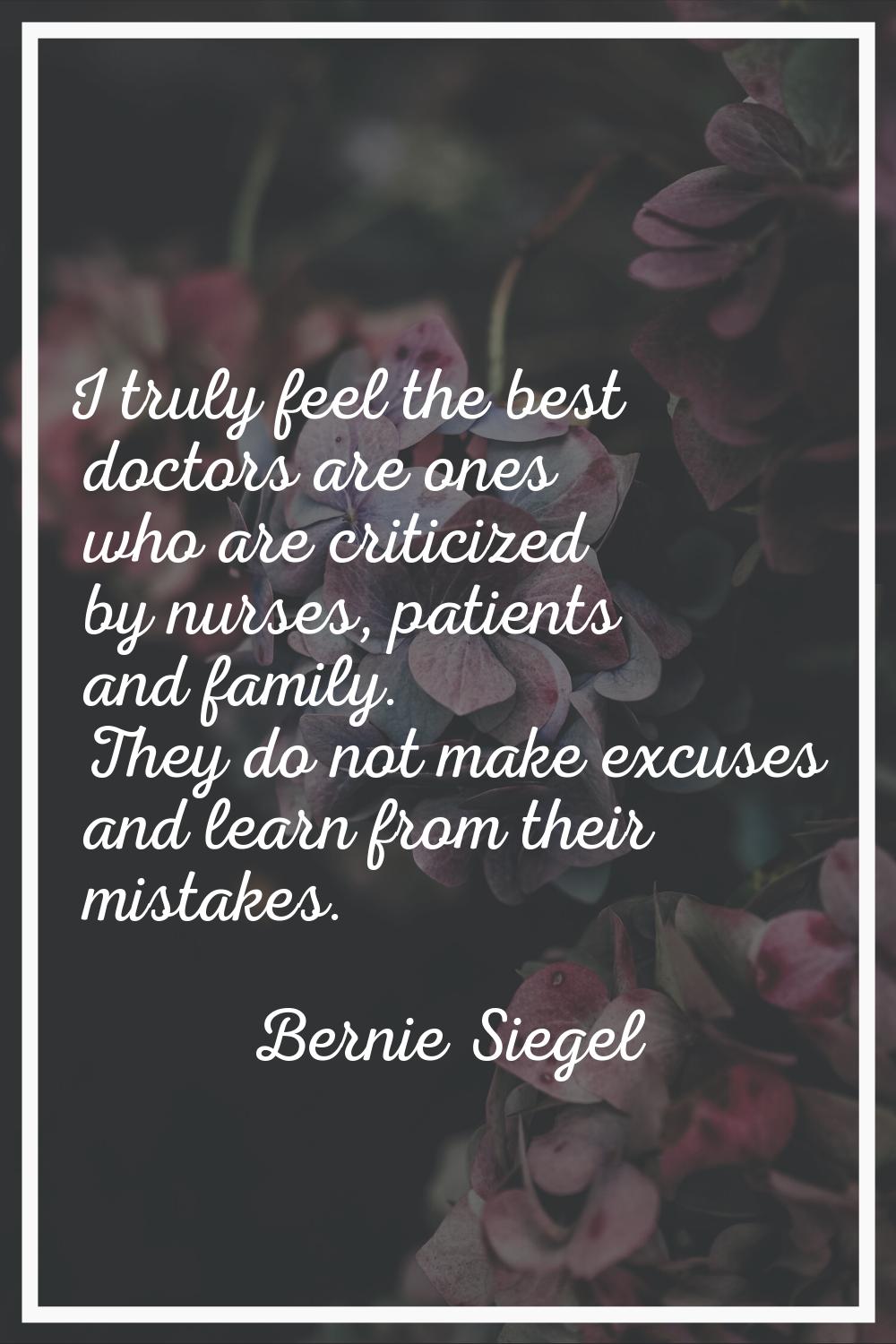 I truly feel the best doctors are ones who are criticized by nurses, patients and family. They do n