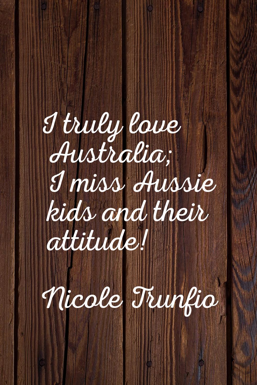 I truly love Australia; I miss Aussie kids and their attitude!
