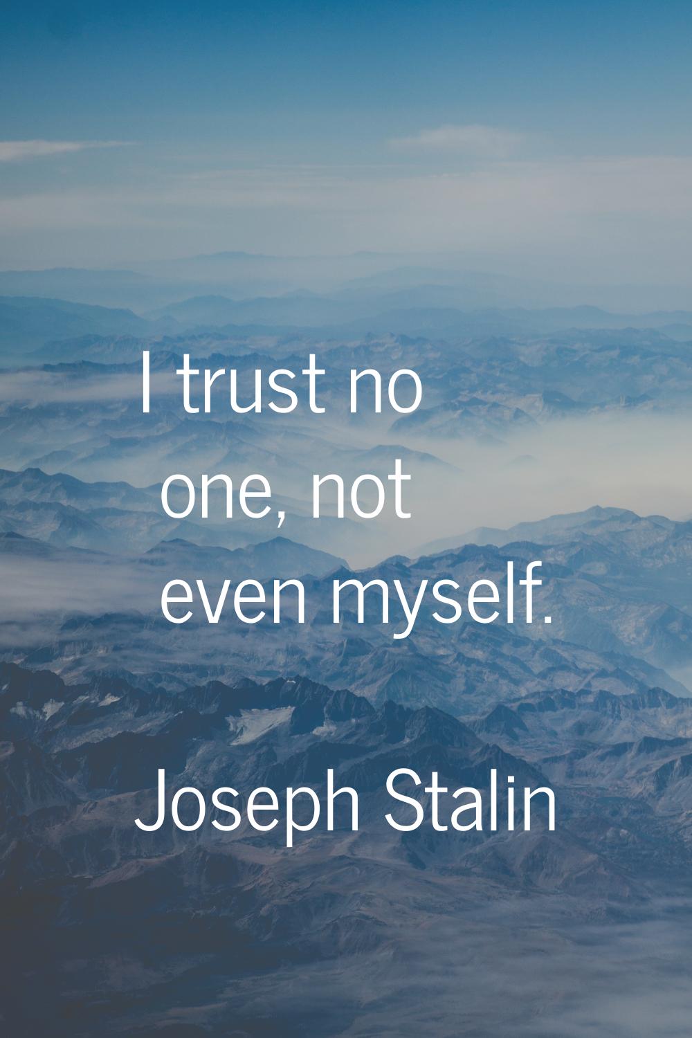 I trust no one, not even myself.