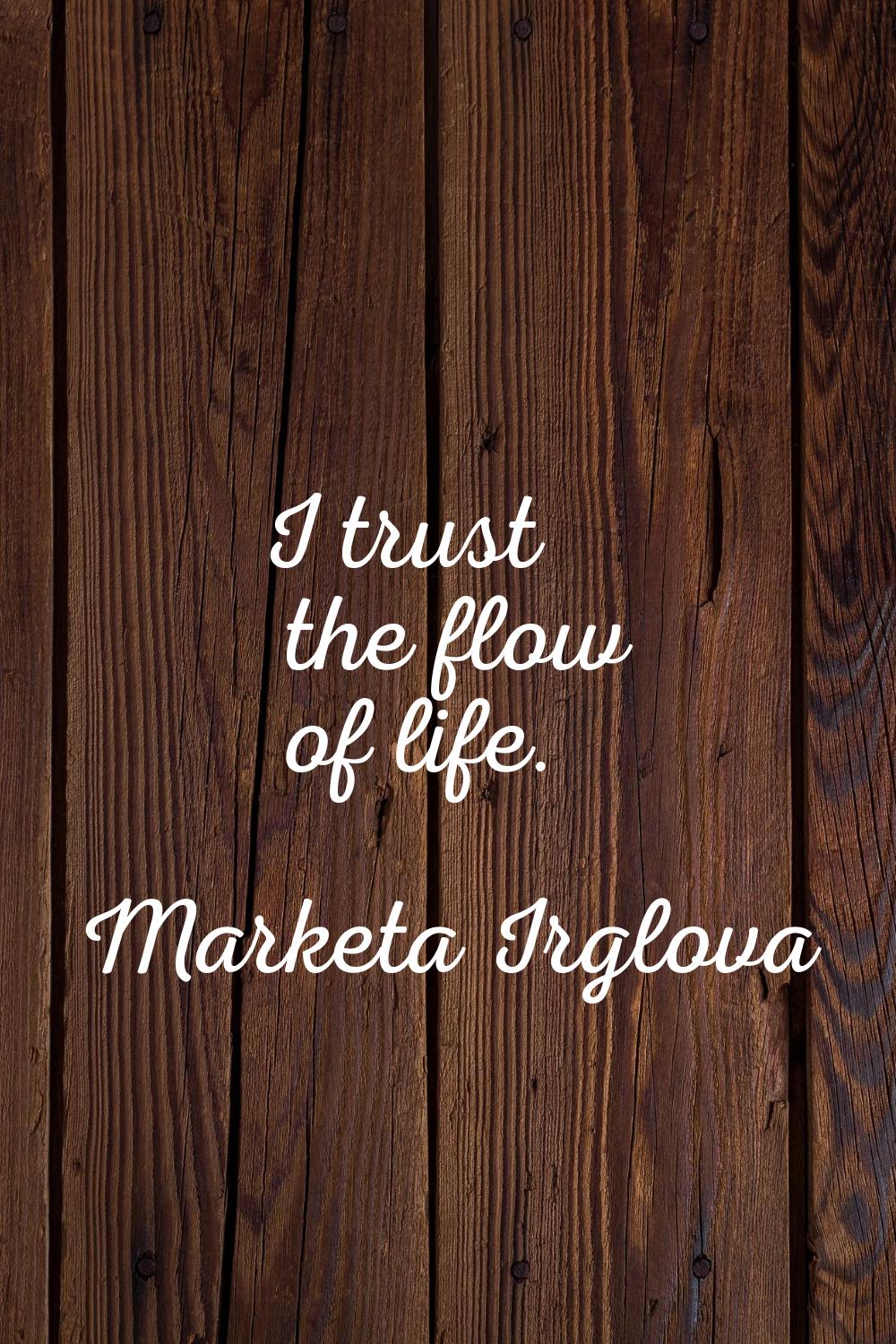 I trust the flow of life.