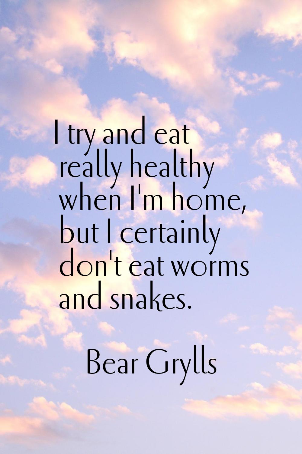 I try and eat really healthy when I'm home, but I certainly don't eat worms and snakes.
