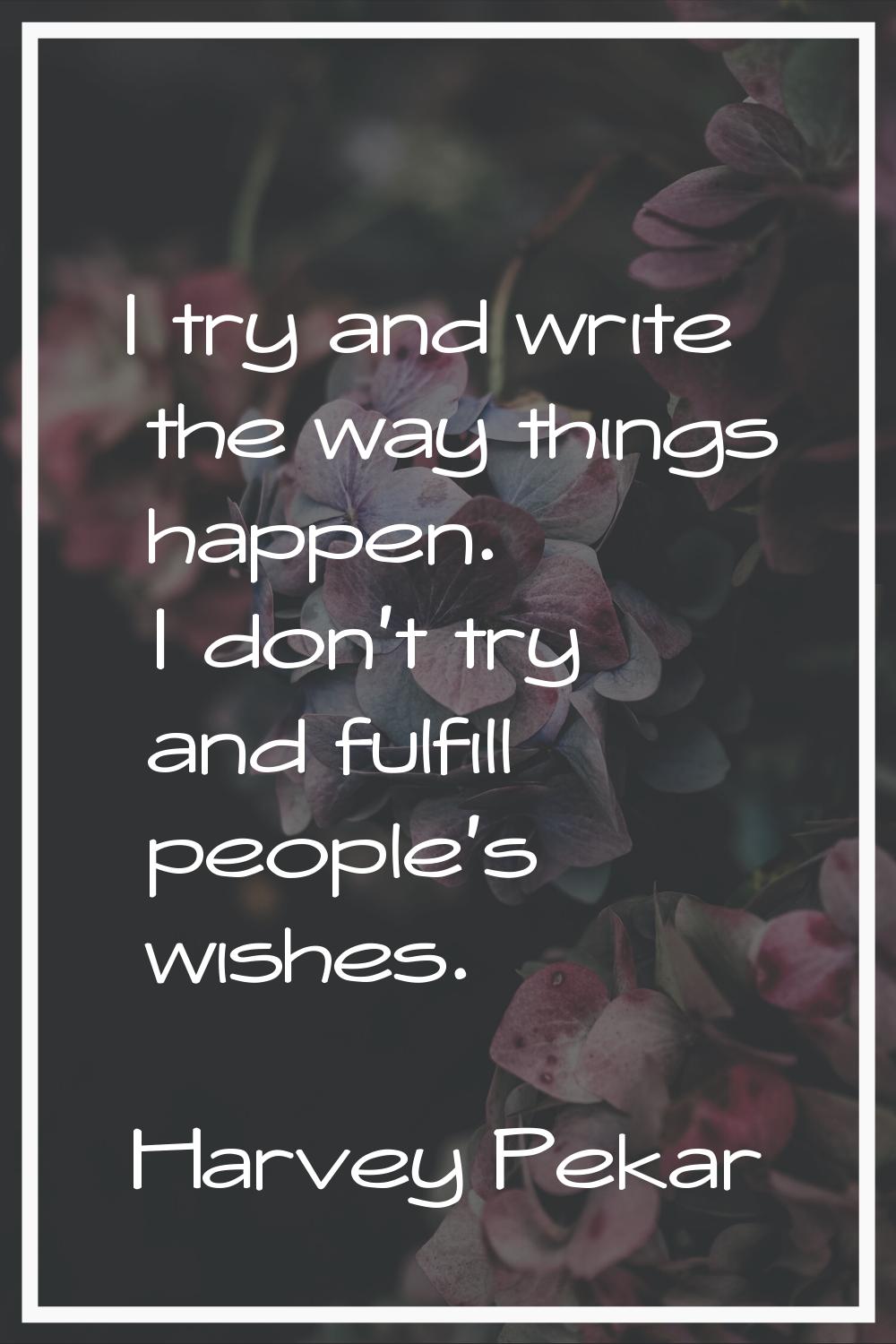 I try and write the way things happen. I don't try and fulfill people's wishes.