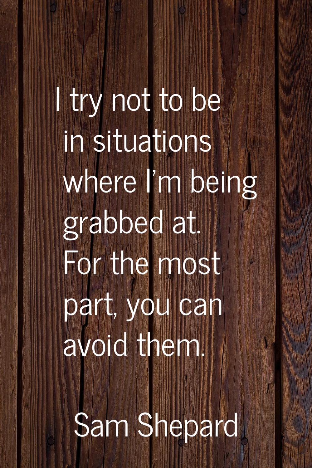 I try not to be in situations where I'm being grabbed at. For the most part, you can avoid them.
