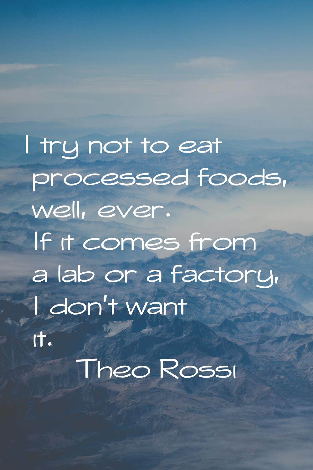 I try not to eat processed foods, well, ever. If it comes from a lab or a factory, I don't want it.
