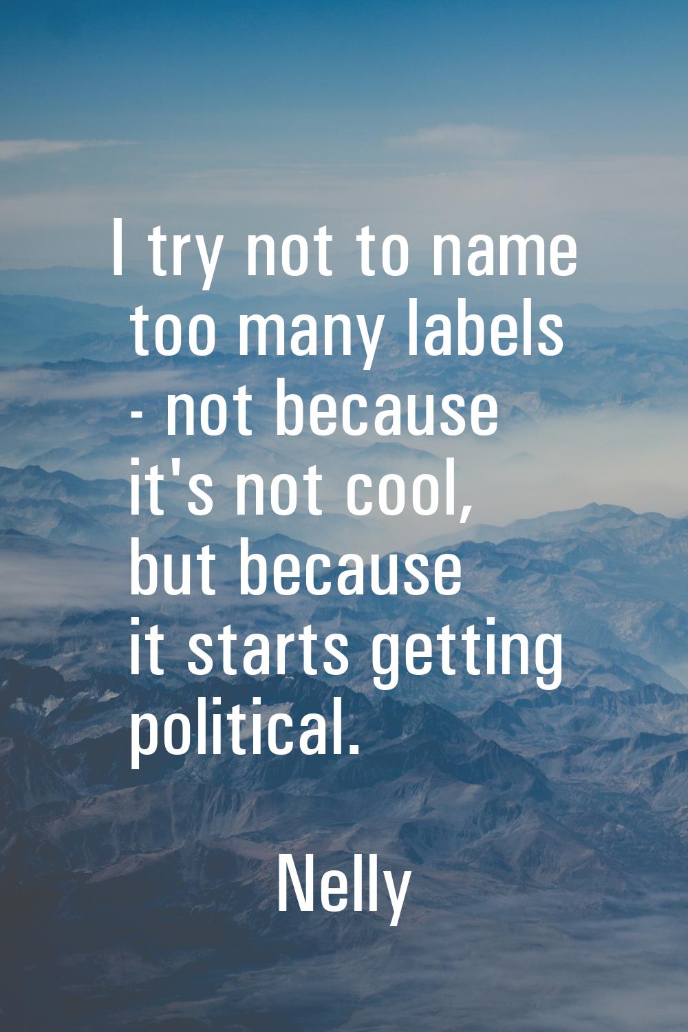 I try not to name too many labels - not because it's not cool, but because it starts getting politi