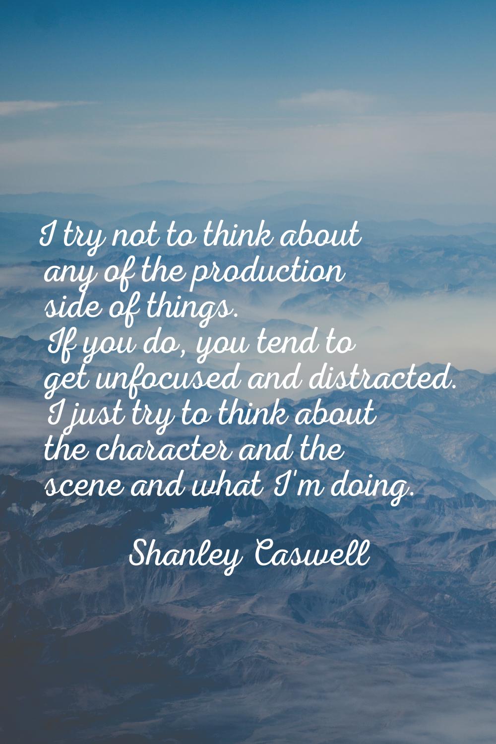 I try not to think about any of the production side of things. If you do, you tend to get unfocused