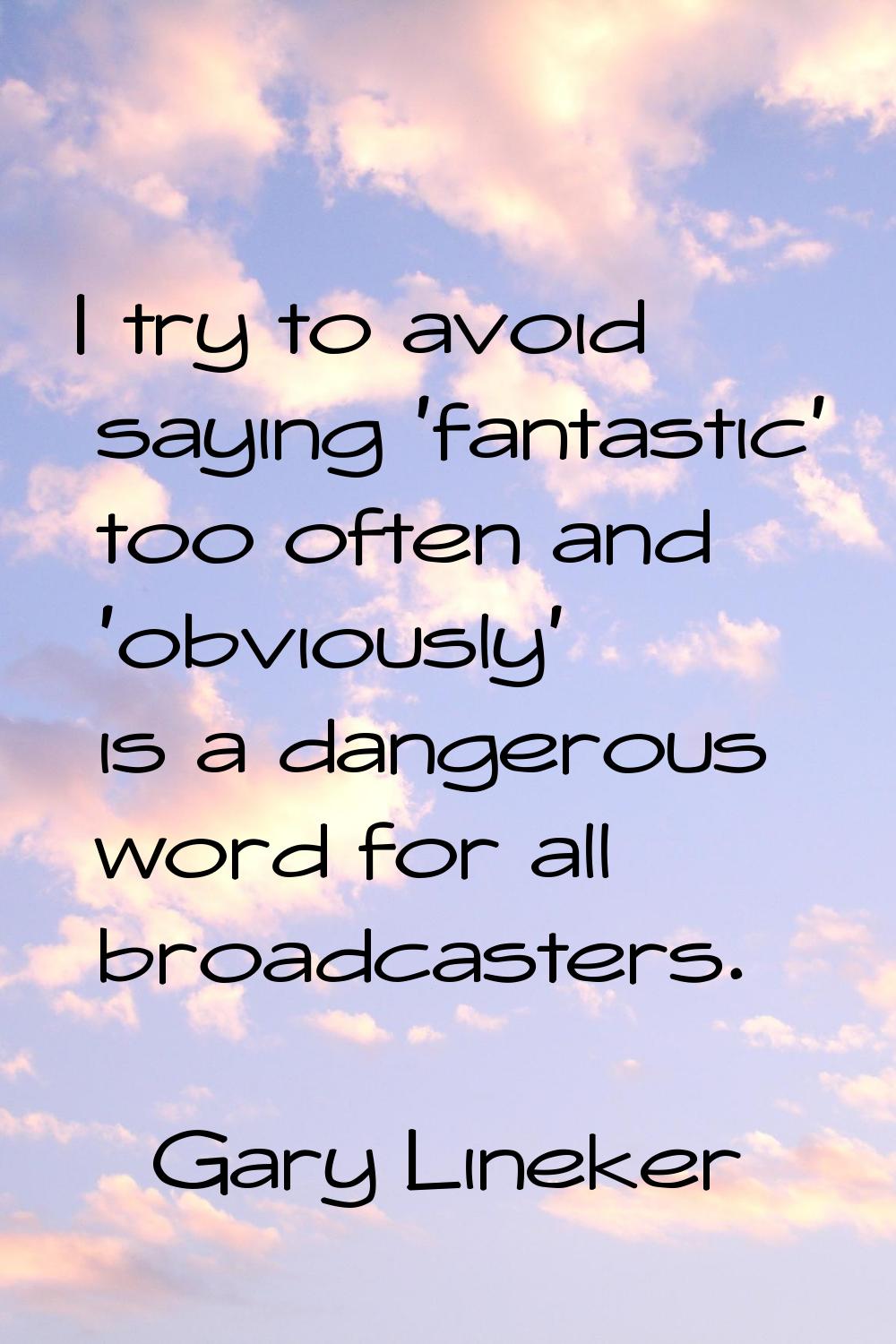 I try to avoid saying 'fantastic' too often and 'obviously' is a dangerous word for all broadcaster