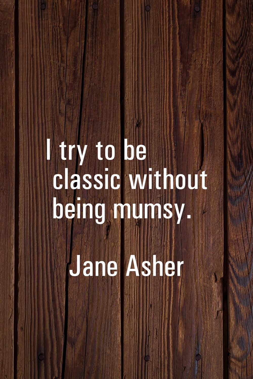 I try to be classic without being mumsy.
