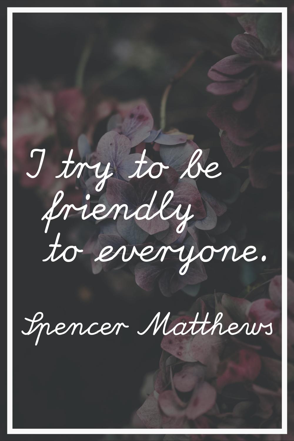 I try to be friendly to everyone.