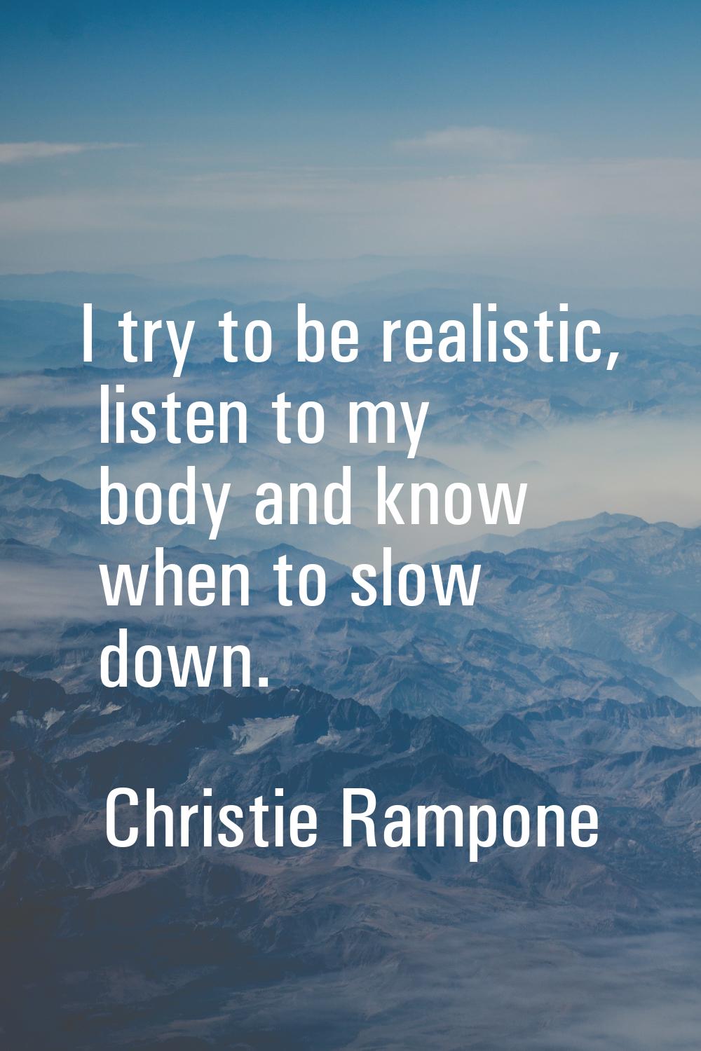 I try to be realistic, listen to my body and know when to slow down.