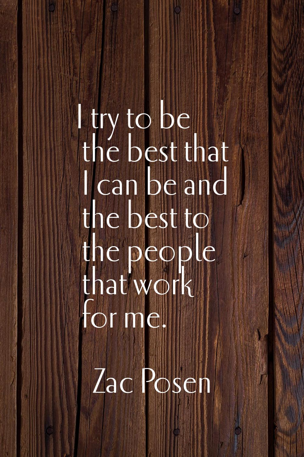 I try to be the best that I can be and the best to the people that work for me.