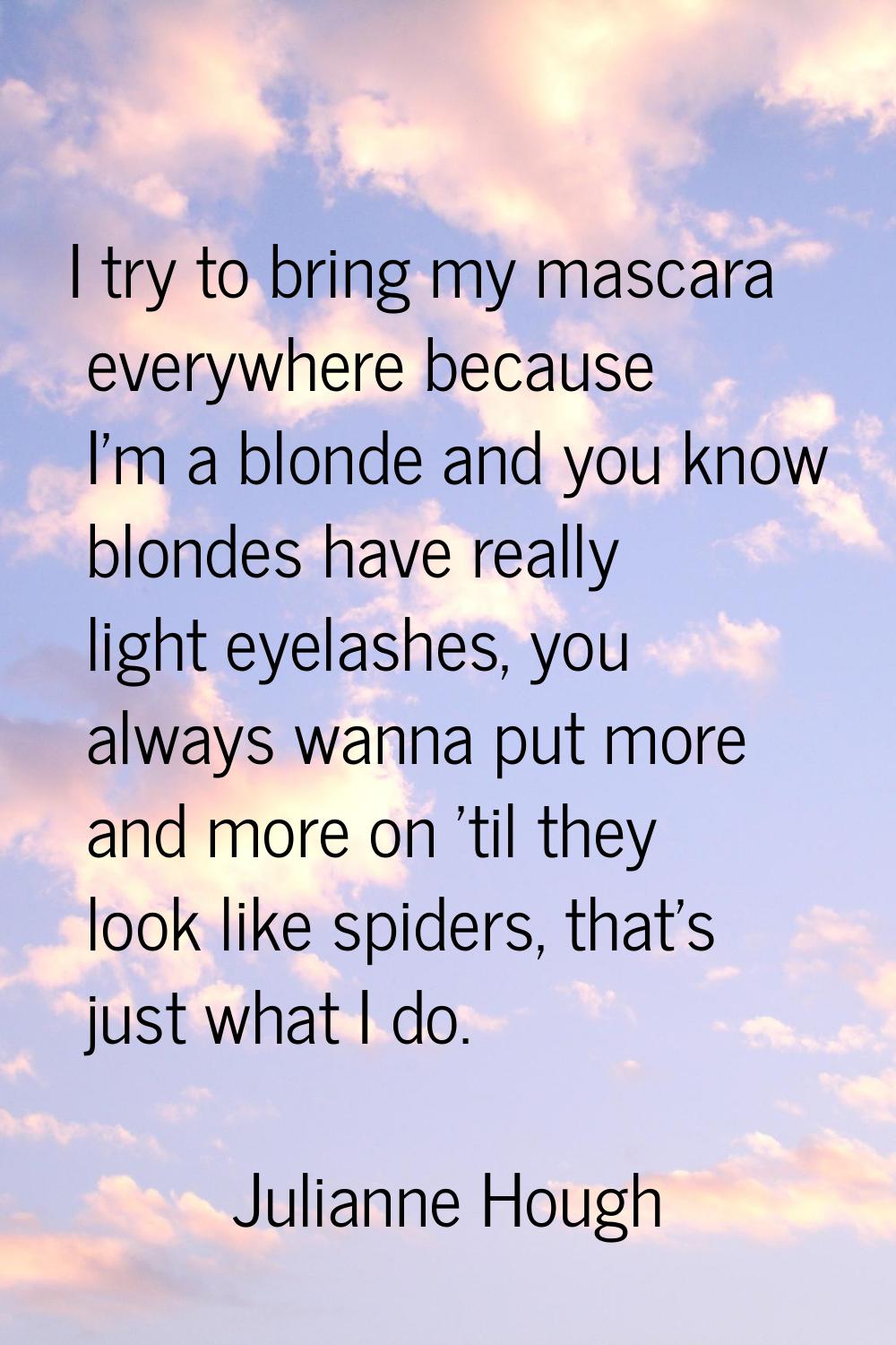 I try to bring my mascara everywhere because I'm a blonde and you know blondes have really light ey