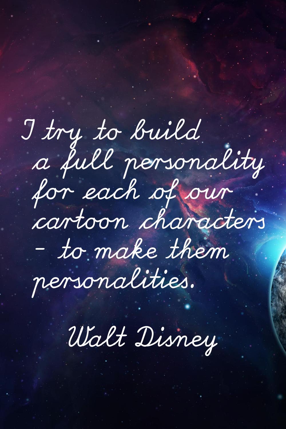 I try to build a full personality for each of our cartoon characters - to make them personalities.