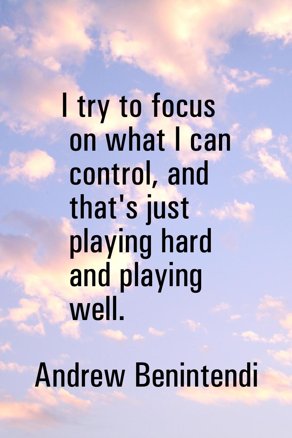 I try to focus on what I can control, and that's just playing hard and playing well.