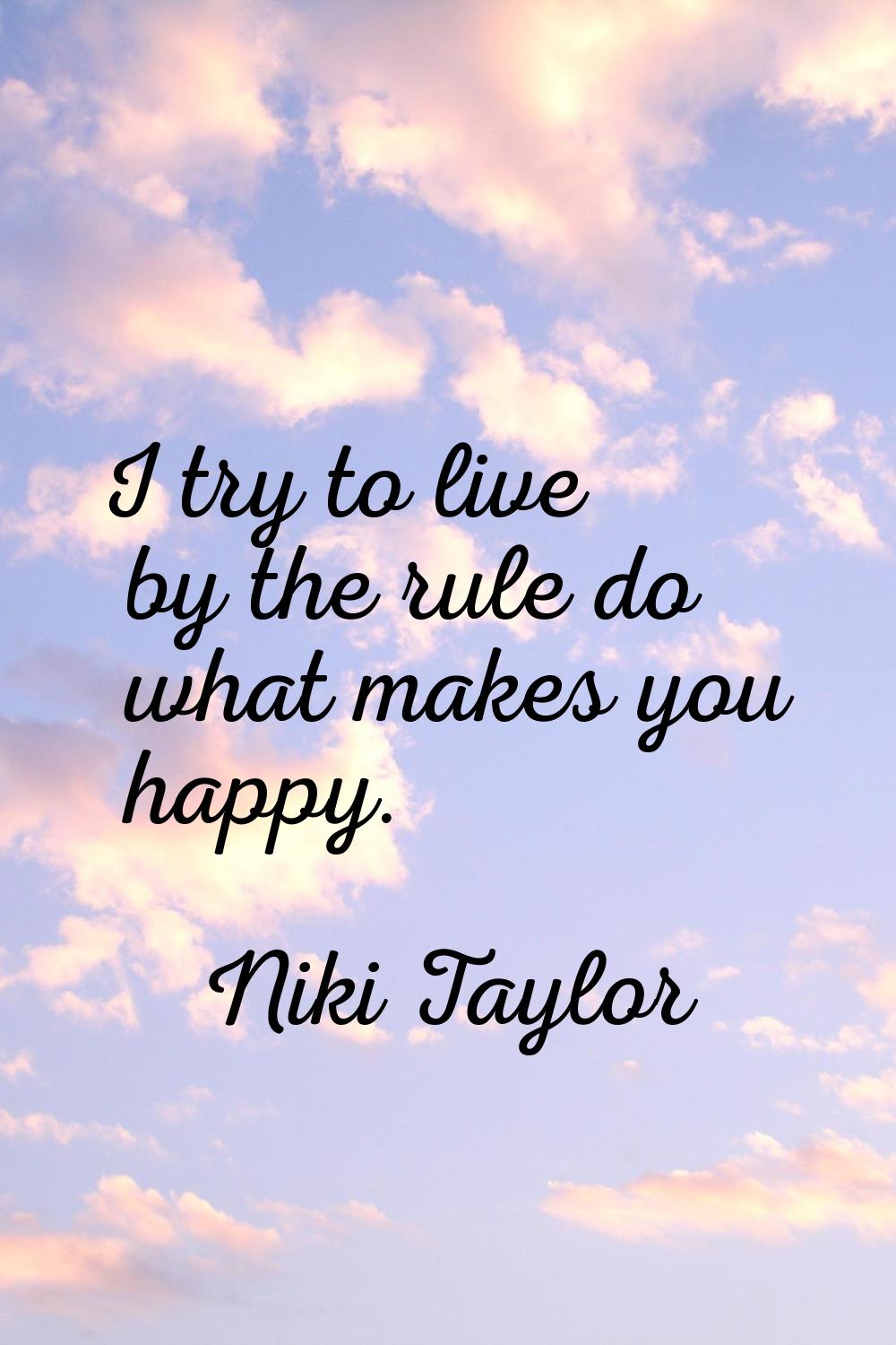 I try to live by the rule do what makes you happy.