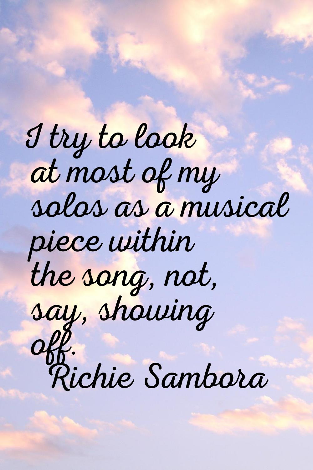 I try to look at most of my solos as a musical piece within the song, not, say, showing off.