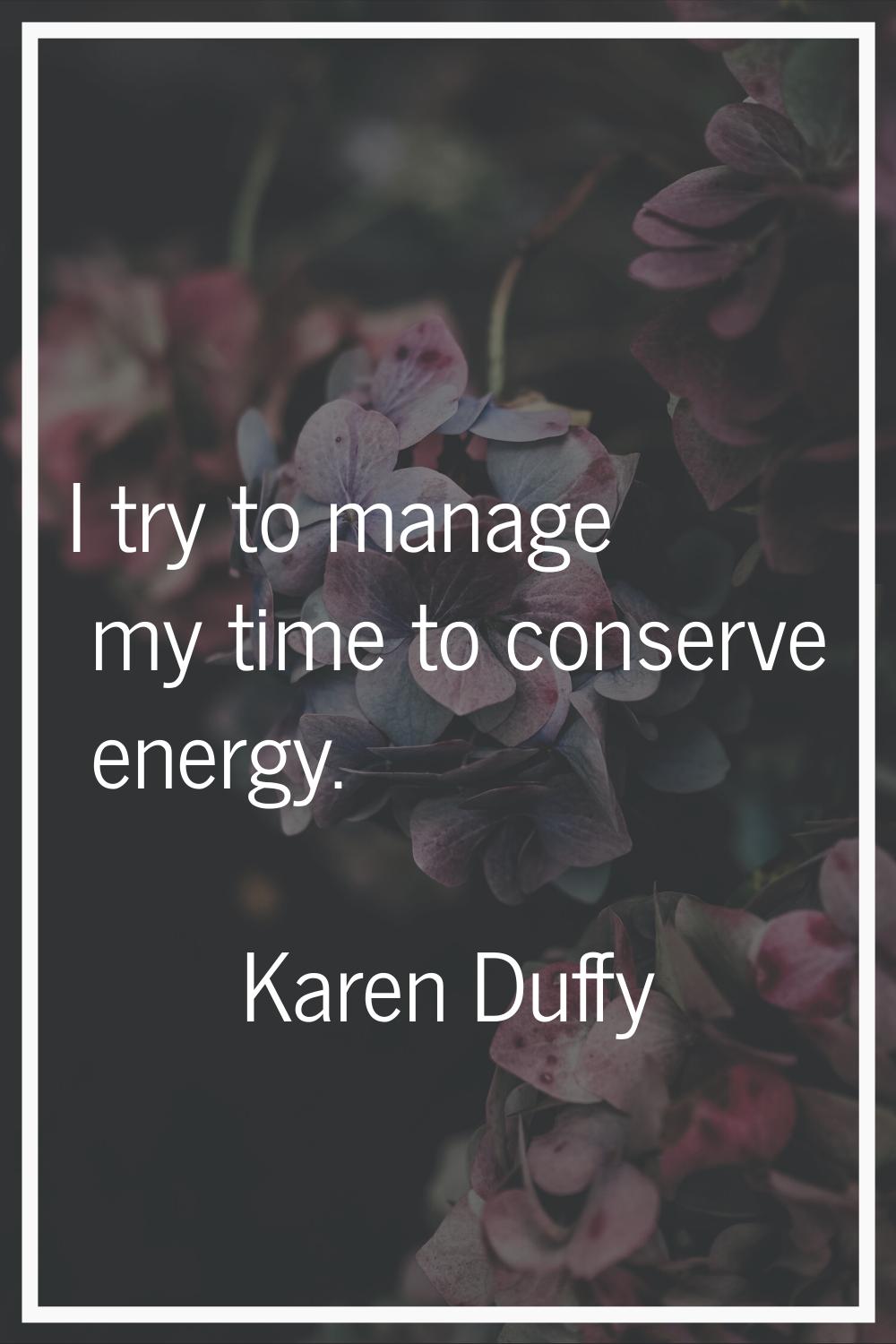 I try to manage my time to conserve energy.