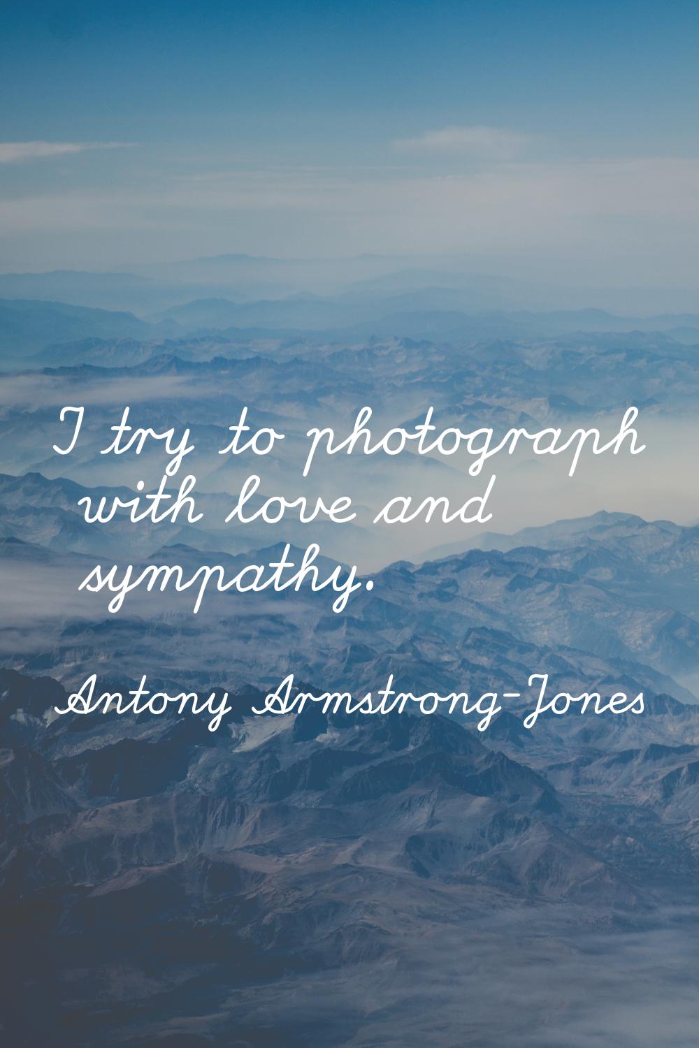 I try to photograph with love and sympathy.