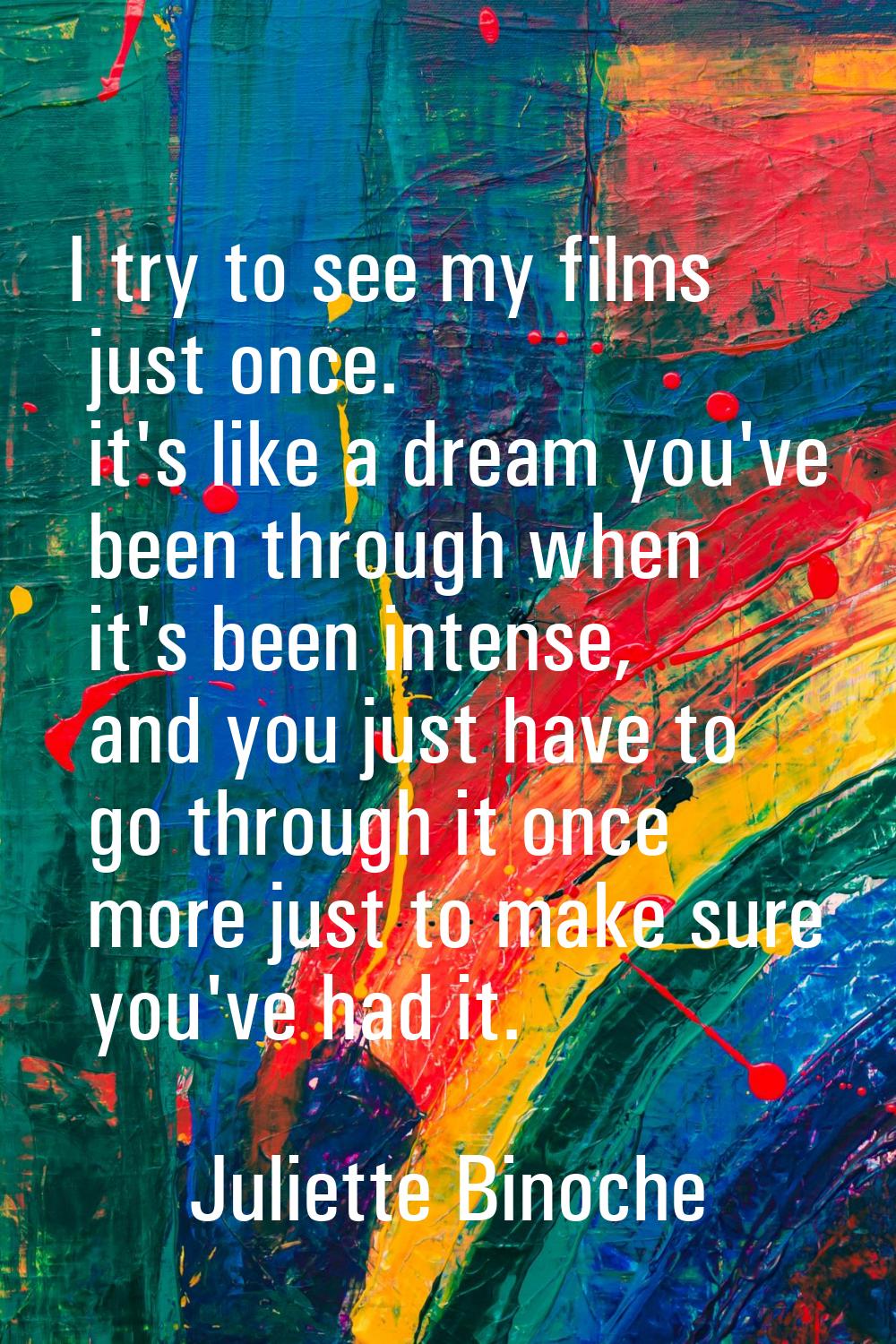 I try to see my films just once. it's like a dream you've been through when it's been intense, and 