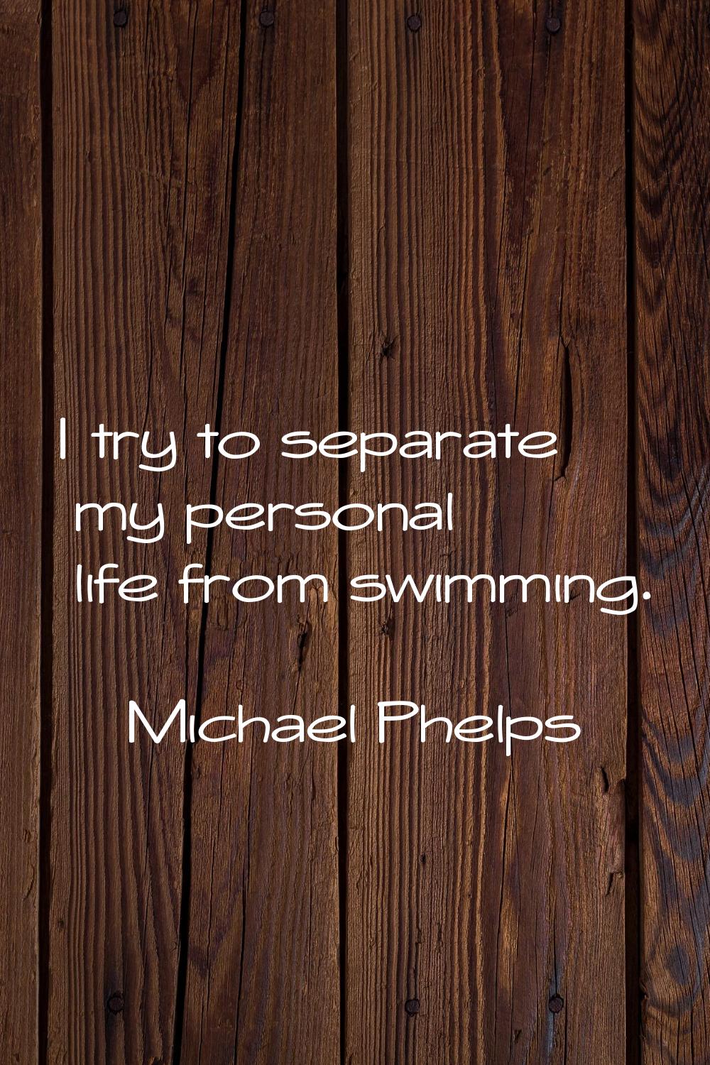 I try to separate my personal life from swimming.