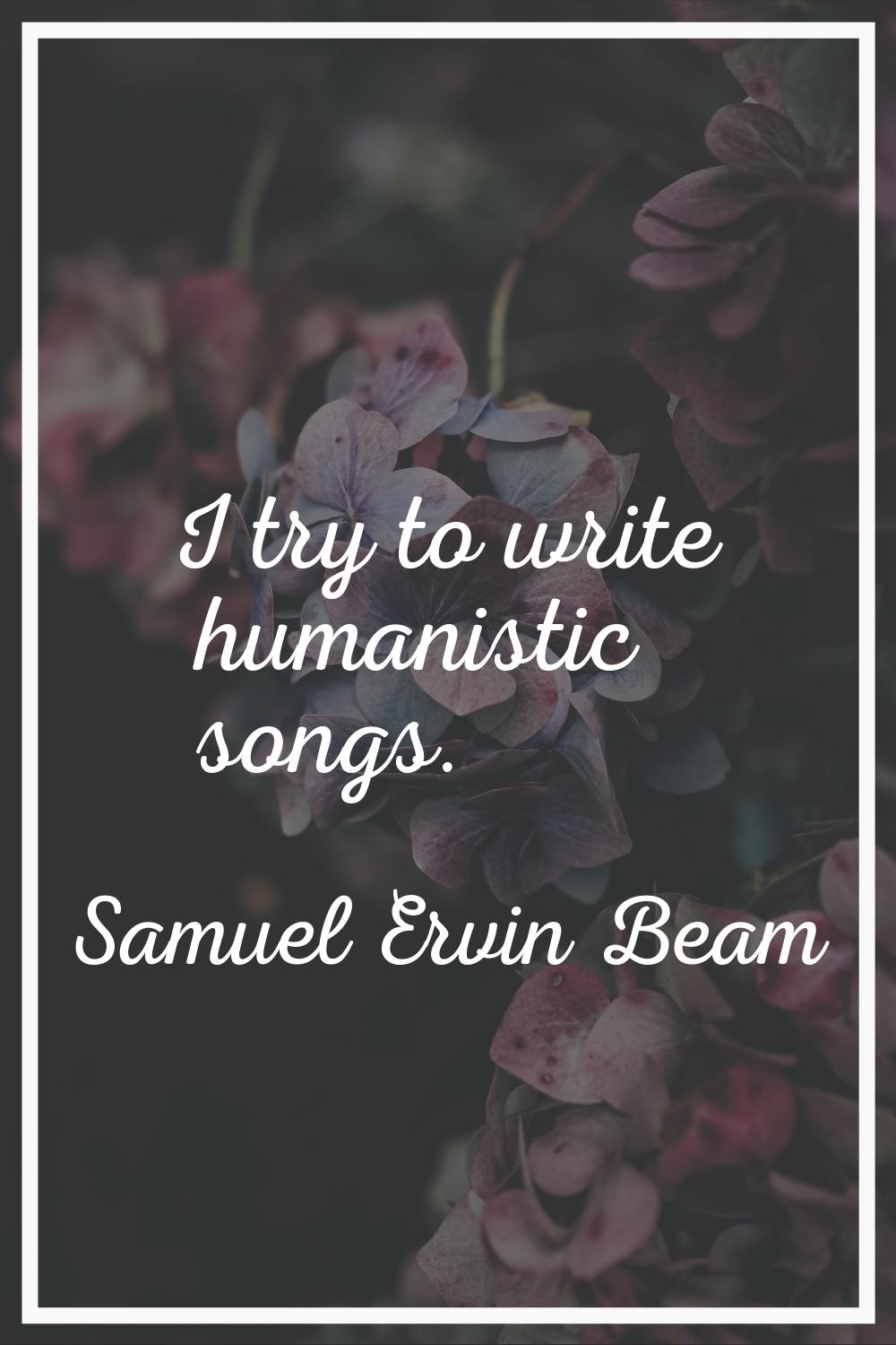 I try to write humanistic songs.
