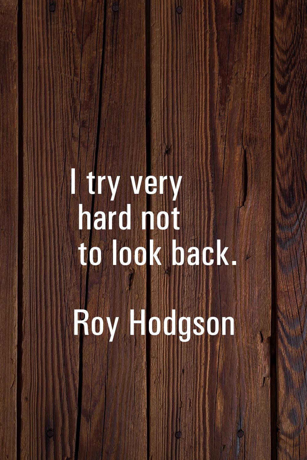 I try very hard not to look back.