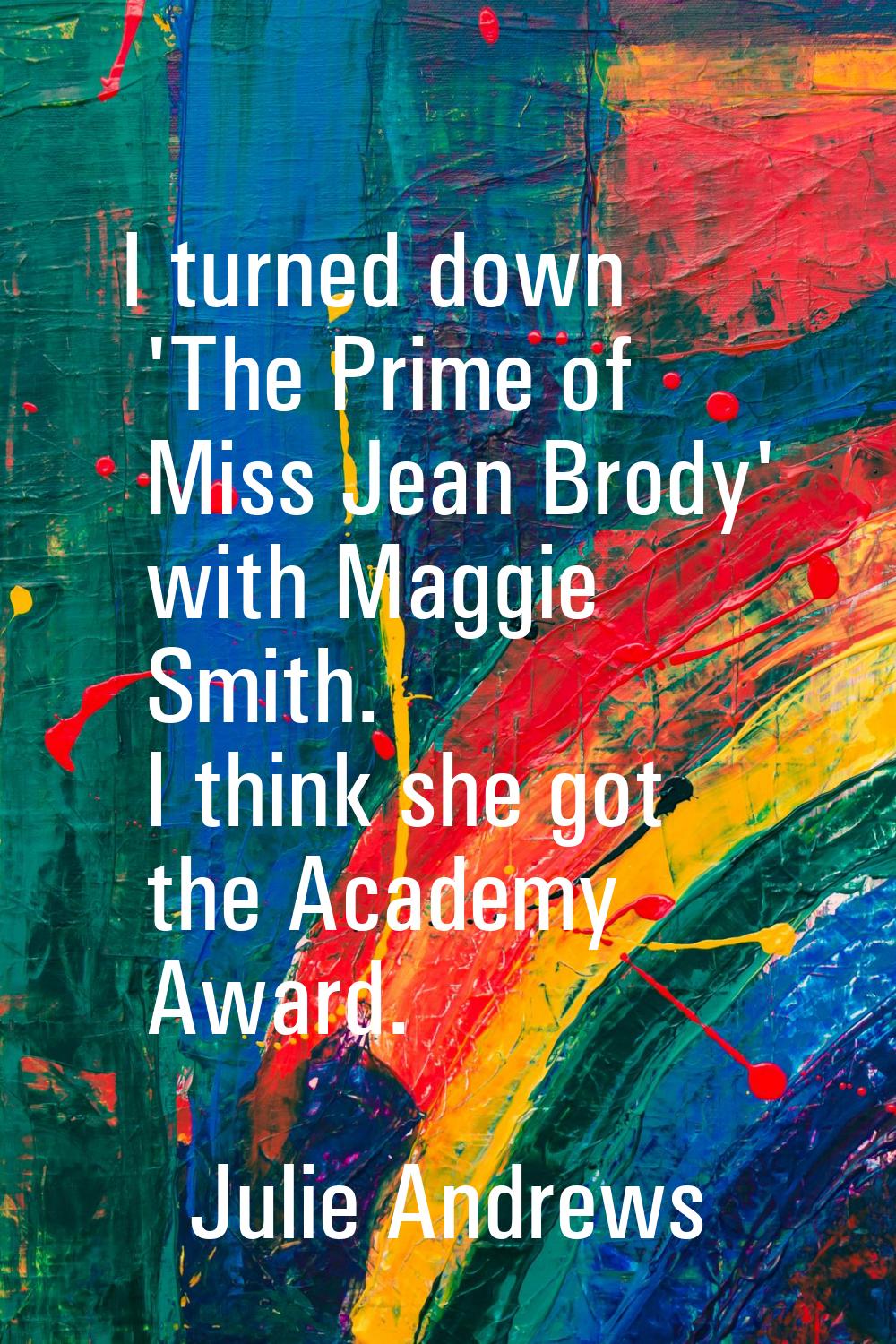I turned down 'The Prime of Miss Jean Brody' with Maggie Smith. I think she got the Academy Award.
