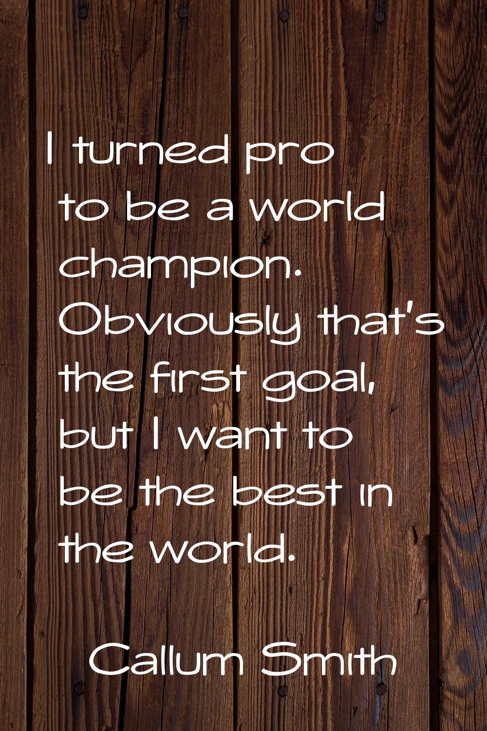 I turned pro to be a world champion. Obviously that's the first goal, but I want to be the best in 