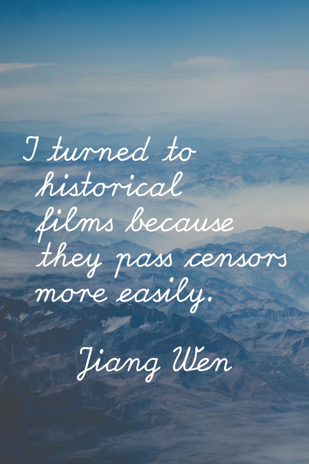 I turned to historical films because they pass censors more easily.