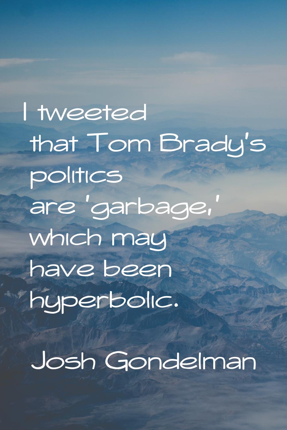 I tweeted that Tom Brady's politics are 'garbage,' which may have been hyperbolic.