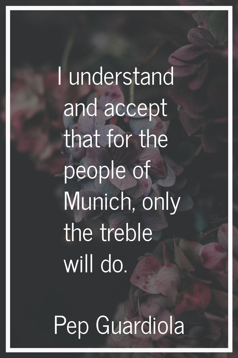 I understand and accept that for the people of Munich, only the treble will do.