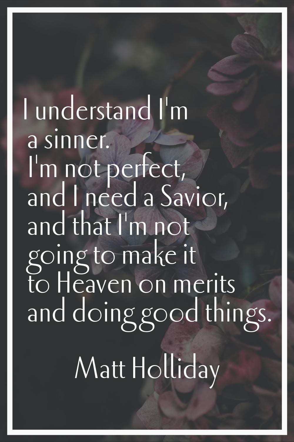 I understand I'm a sinner. I'm not perfect, and I need a Savior, and that I'm not going to make it 