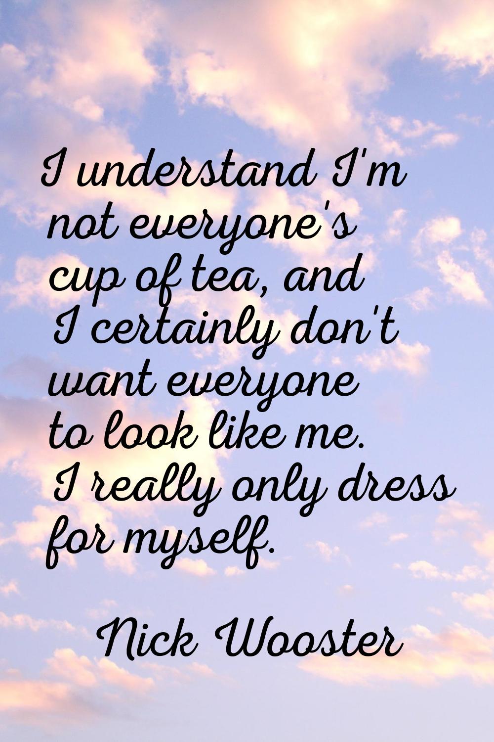 I understand I'm not everyone's cup of tea, and I certainly don't want everyone to look like me. I 