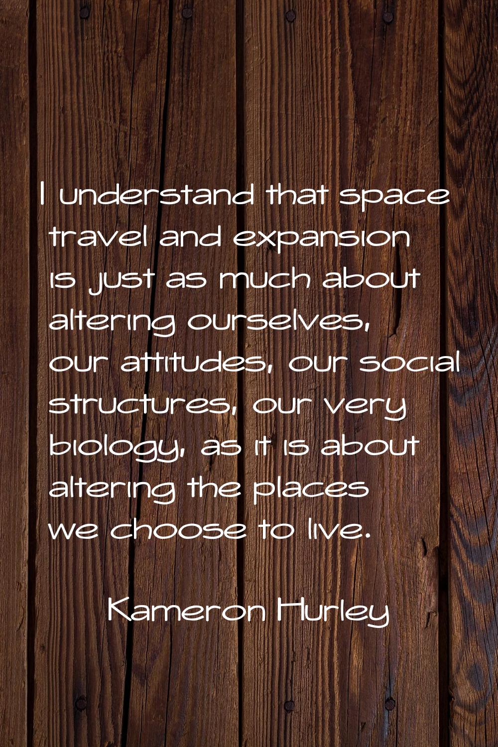I understand that space travel and expansion is just as much about altering ourselves, our attitude