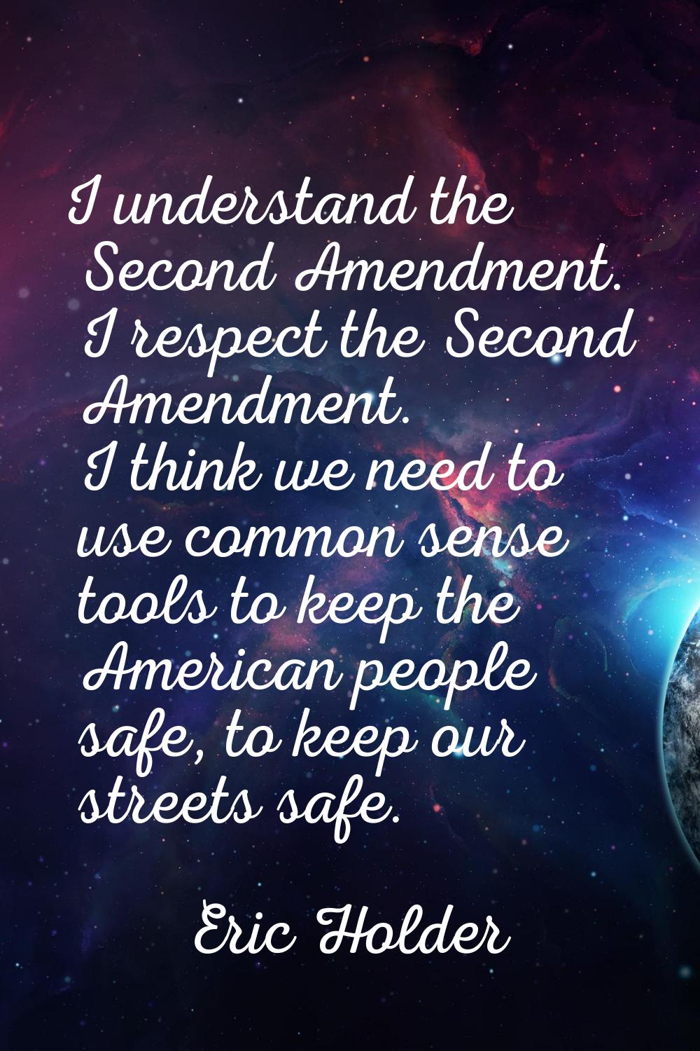 I understand the Second Amendment. I respect the Second Amendment. I think we need to use common se