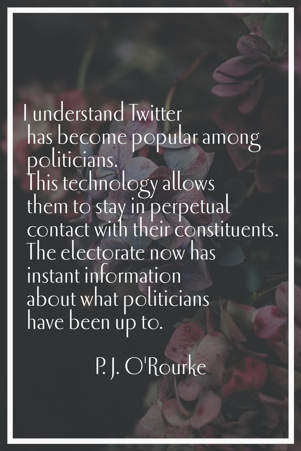 I understand Twitter has become popular among politicians. This technology allows them to stay in p