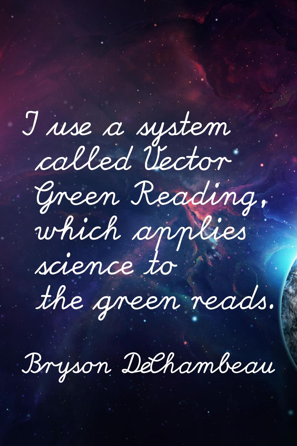 I use a system called Vector Green Reading, which applies science to the green reads.