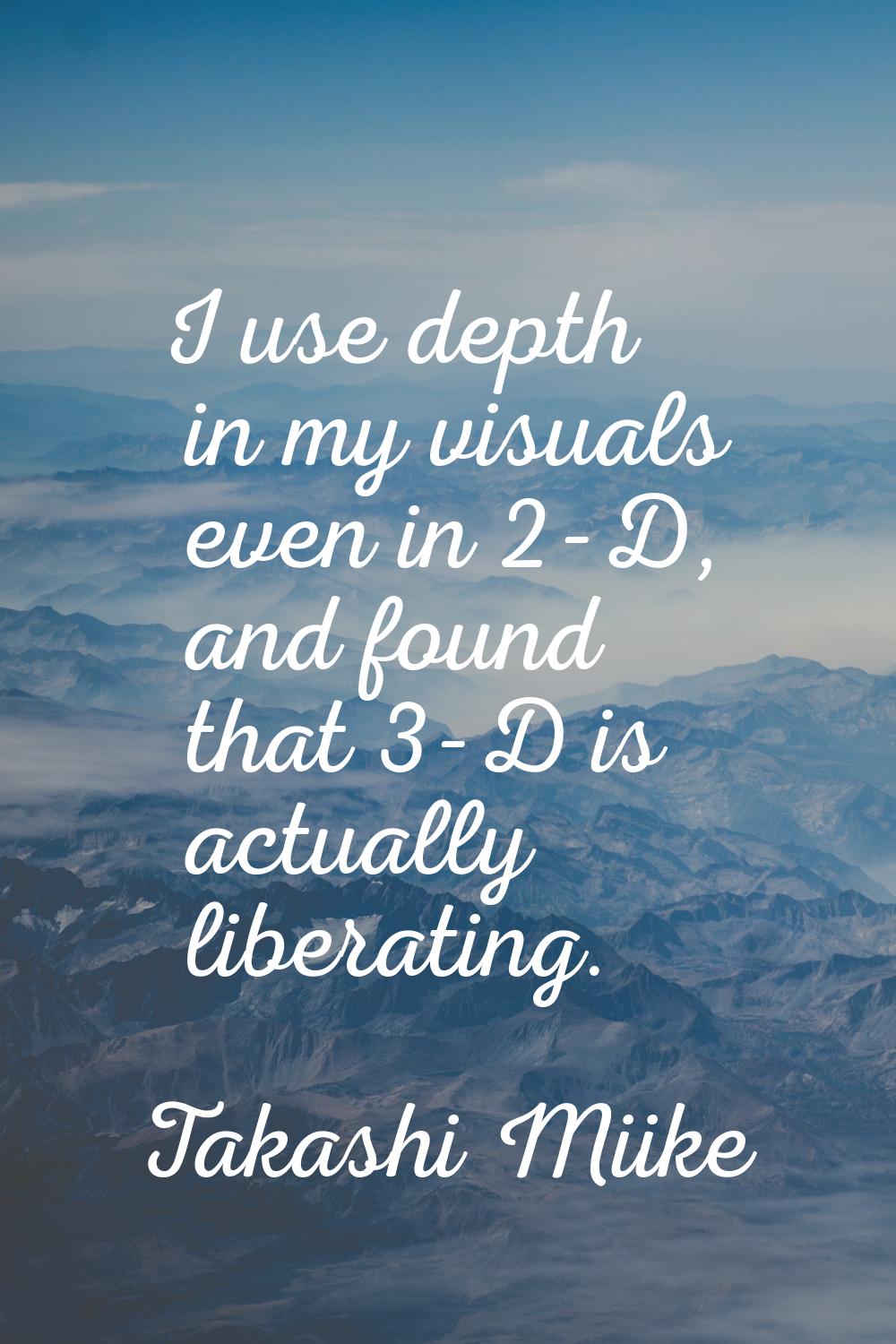 I use depth in my visuals even in 2-D, and found that 3-D is actually liberating.