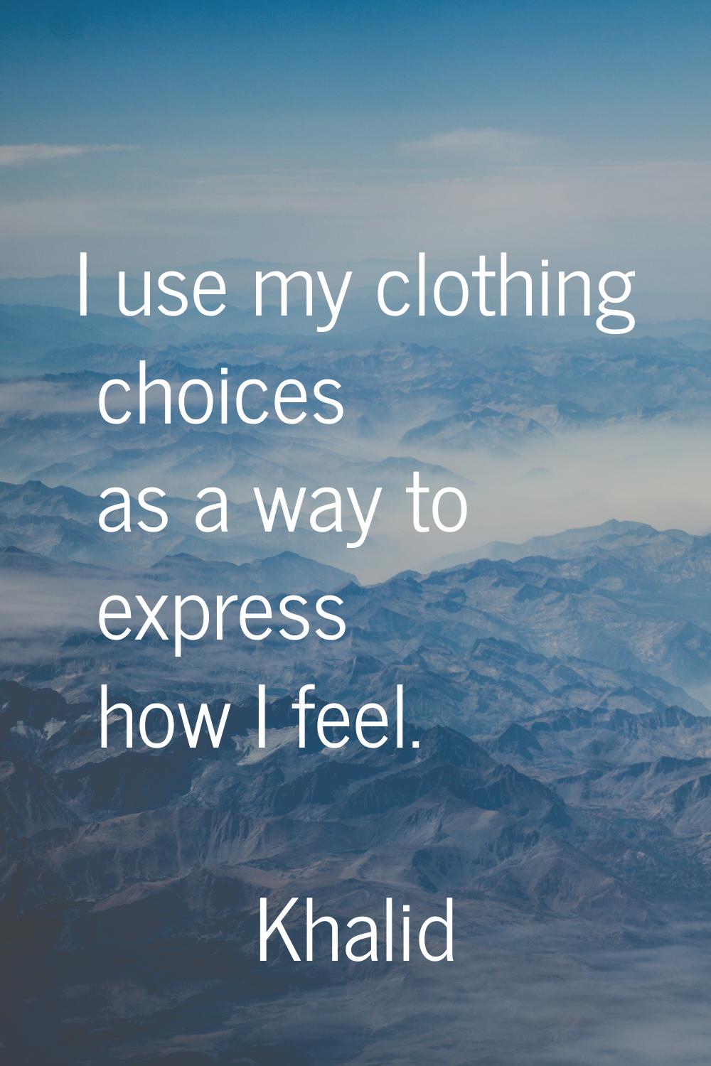 I use my clothing choices as a way to express how I feel.