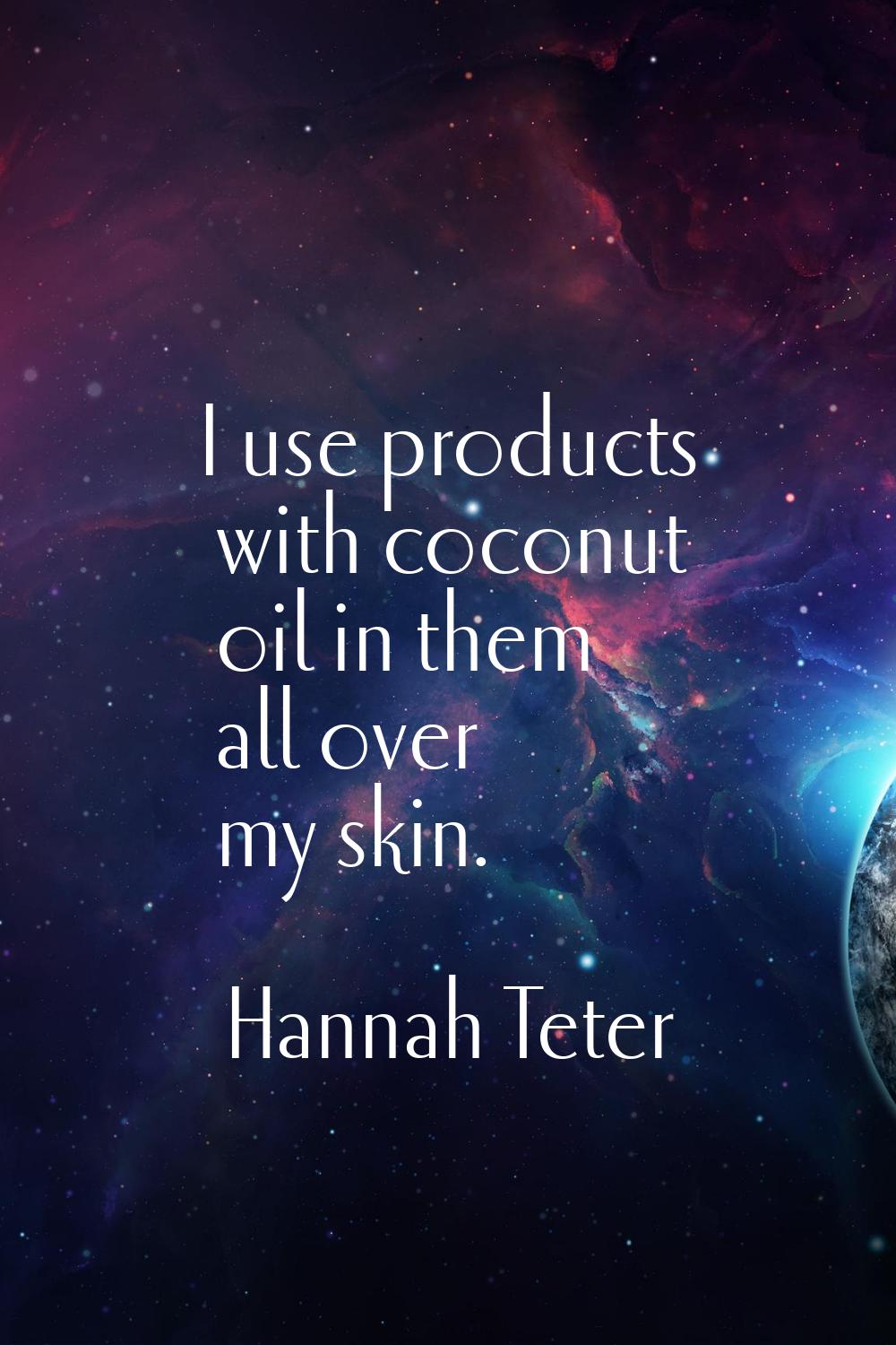 I use products with coconut oil in them all over my skin.