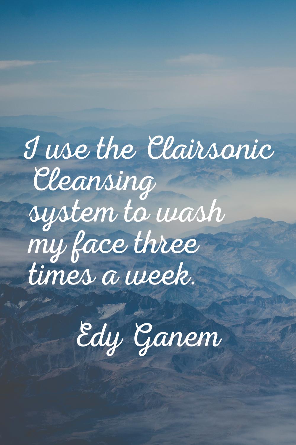 I use the Clairsonic Cleansing system to wash my face three times a week.