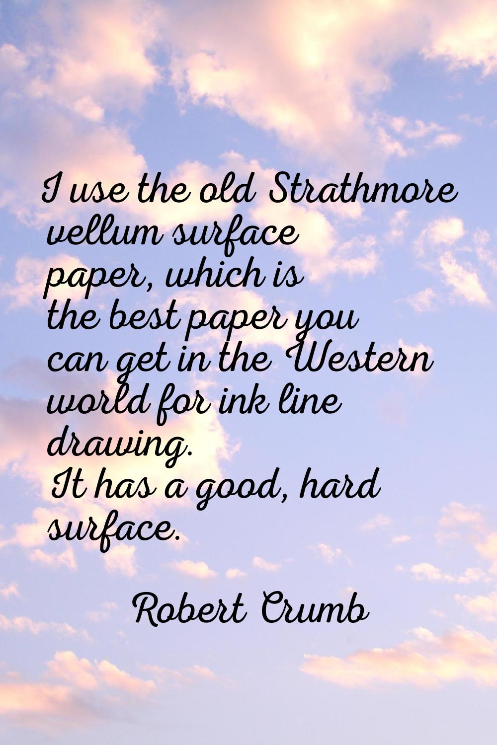 I use the old Strathmore vellum surface paper, which is the best paper you can get in the Western w