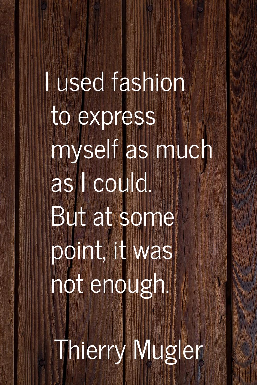 I used fashion to express myself as much as I could. But at some point, it was not enough.