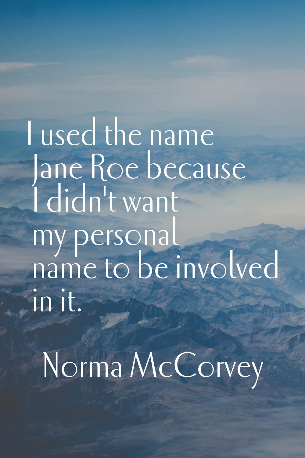 I used the name Jane Roe because I didn't want my personal name to be involved in it.