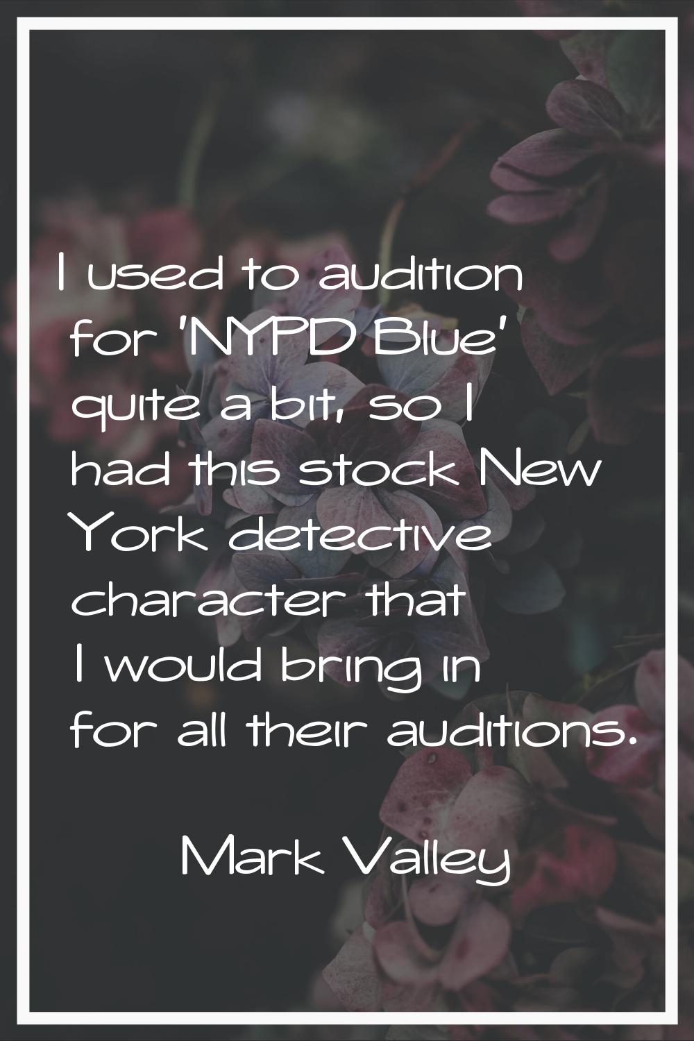 I used to audition for 'NYPD Blue' quite a bit, so I had this stock New York detective character th