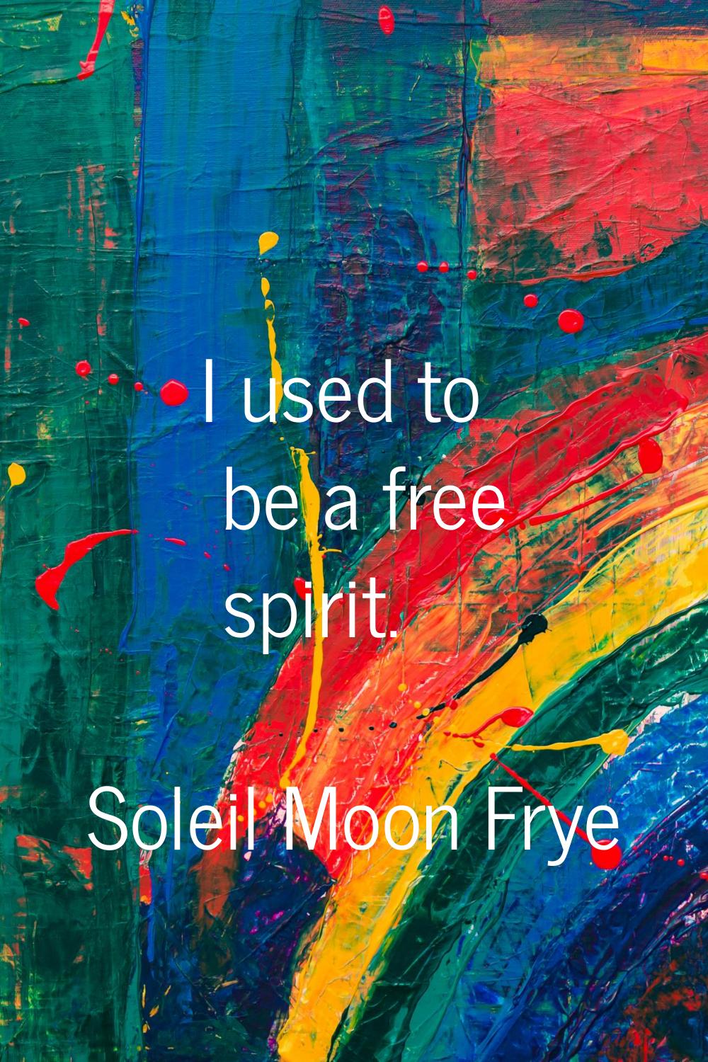 I used to be a free spirit.