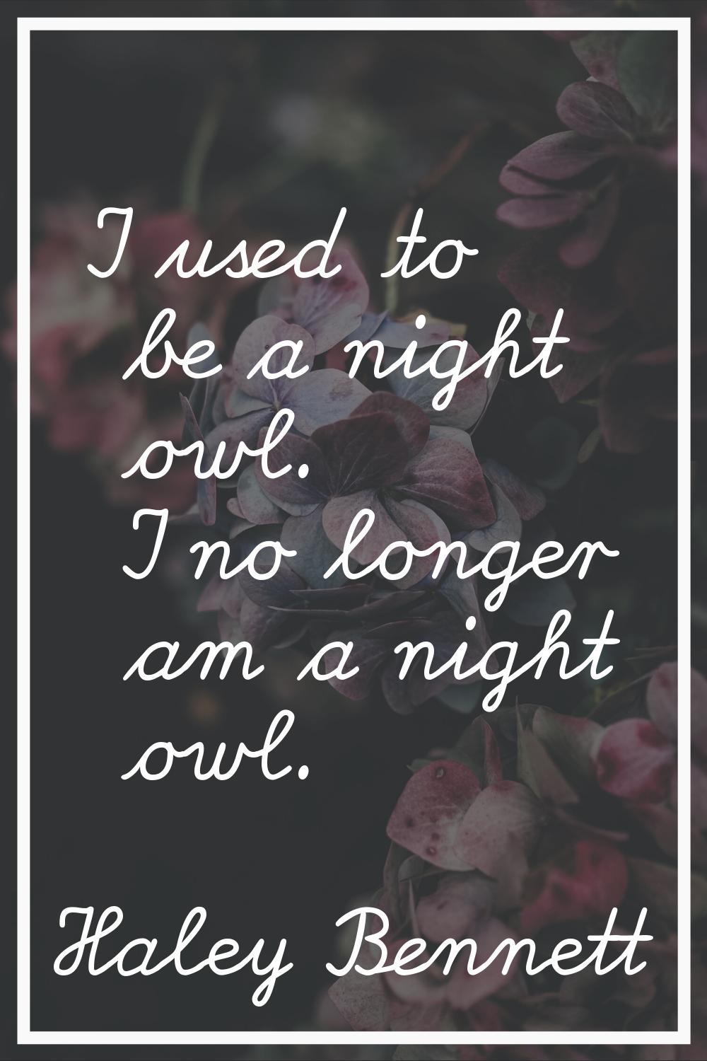 I used to be a night owl. I no longer am a night owl.