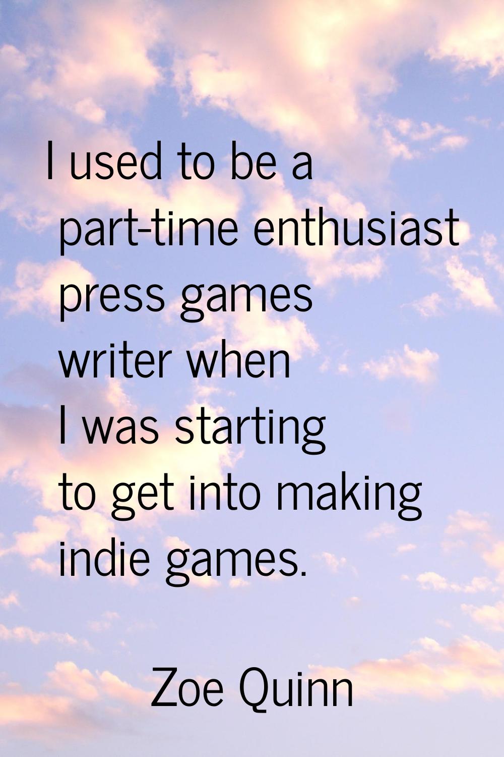 I used to be a part-time enthusiast press games writer when I was starting to get into making indie